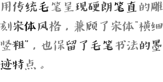 用传统毛笔呈现硬朗笔直的雕刻宋体风格，兼顾了宋体“横细竖粗”，也保留了毛笔书法的墨迹特点。