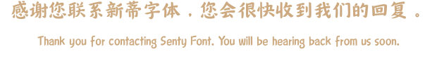 感谢您联系新蒂字体，您会很快收到我们的回复。  Thank you for contacting Senty Font. You will be hearing back from us soon.